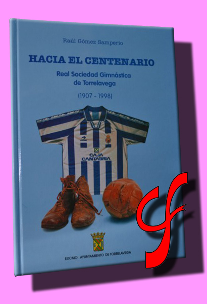 HACIA EL CENTENARIO. Real Sociedad  Gimnstica de Torrelavega (1907-1998)